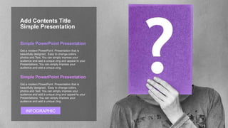 Get a modern PowerPoint Presentation that is
beautifully designed. Easy to change colors,
photos and Text. You can simply impress your
audience and add a unique zing and appeal to your
Presentations. You can simply impress your
audience and add a unique zing.
Simple PowerPoint Presentation
Get a modern PowerPoint Presentation that is
beautifully designed. Easy to change colors,
photos and Text. You can simply impress your
audience and add a unique zing and appeal to your
Presentations. You can simply impress your
audience and add a unique zing.
Simple PowerPoint Presentation
INFOGRAPHIC
Simple Presentation
Add Contents Title
 