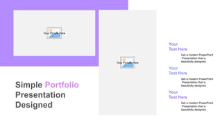 Simple Portfolio
Presentation
Designed
Your
Text Here
Get a modern PowerPoint
Presentation that is
beautifully designed.
Your
Text Here
Get a modern PowerPoint
Presentation that is
beautifully designed.
Your
Text Here
Get a modern PowerPoint
Presentation that is
beautifully designed.
Your Picture Here
Your Picture Here
 
