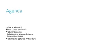 Agenda
•What is a Pattern?
•What Makes a Pattern?
•Pattern Categories
•Relationships between Patterns
•Pattern Description
•Patterns and Software Architecture
 
