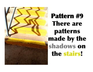 Pattern	
 #9
 There	
 are	
 
  patterns	
 
made	
 by	
 the	
 
shadows	
 on	
 
 the	
 stairs!	
  
 
