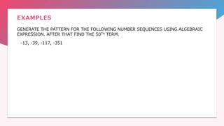 EXAMPLES
GENERATE THE PATTERN FOR THE FOLLOWING NUMBER SEQUENCES USING ALGEBRAIC
EXPRESSION. AFTER THAT FIND THE 50TH TERM.
-13, -39, -117, -351
 