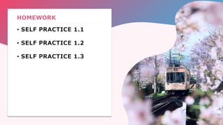 • SELF PRACTICE 1.1
• SELF PRACTICE 1.2
• SELF PRACTICE 1.3
HOMEWORK
 
