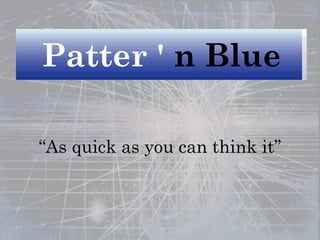 “ As quick as you can think it” Patter '   n Blue 