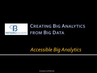 Creating Big Analytics from Big Data Company Confidential Accessible Big Analytics 