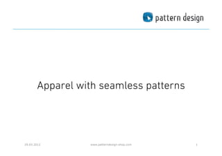Apparel with seamless patterns




29.03.2012       www.patterndesign-shop.com   1
 