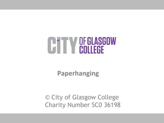 © City of Glasgow College
Charity Number SC0 36198
Paperhanging
 