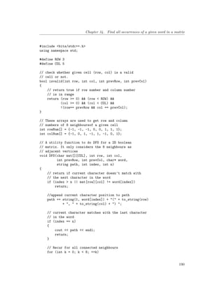 Chapter 34. Find all occurrences of a given word in a matrix
#include <bits/stdc++.h>
using namespace std;
#define ROW 3
#define COL 5
// check whether given cell (row, col) is a valid
// cell or not.
bool isvalid(int row, int col, int prevRow, int prevCol)
{
// return true if row number and column number
// is in range
return (row >= 0) && (row < ROW) &&
(col >= 0) && (col < COL) &&
!(row== prevRow && col == prevCol);
}
// These arrays are used to get row and column
// numbers of 8 neighboursof a given cell
int rowNum[] = {-1, -1, -1, 0, 0, 1, 1, 1};
int colNum[] = {-1, 0, 1, -1, 1, -1, 0, 1};
// A utility function to do DFS for a 2D boolean
// matrix. It only considers the 8 neighbours as
// adjacent vertices
void DFS(char mat[][COL], int row, int col,
int prevRow, int prevCol, char* word,
string path, int index, int n)
{
// return if current character doesn't match with
// the next character in the word
if (index > n || mat[row][col] != word[index])
return;
//append current character position to path
path += string(1, word[index]) + "(" + to_string(row)
+ ", " + to_string(col) + ") ";
// current character matches with the last character
// in the word
if (index == n)
{
cout << path << endl;
return;
}
// Recur for all connected neighbours
for (int k = 0; k < 8; ++k)
190
 