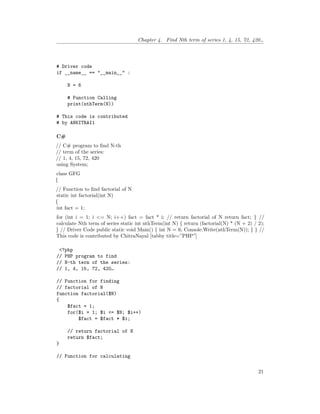 Chapter 4. Find Nth term of series 1, 4, 15, 72, 420…
# Driver code
if __name__ == "__main__" :
N = 6
# Function Calling
print(nthTerm(N))
# This code is contributed
# by ANKITRAI1
C#
// C# program to find N-th
// term of the series:
// 1, 4, 15, 72, 420
using System;
class GFG
{
// Function to find factorial of N
static int factorial(int N)
{
int fact = 1;
for (int i = 1; i <= N; i++) fact = fact * i; // return factorial of N return fact; } //
calculate Nth term of series static int nthTerm(int N) { return (factorial(N) * (N + 2) / 2);
} // Driver Code public static void Main() { int N = 6; Console.Write(nthTerm(N)); } } //
This code is contributed by ChitraNayal [tabby title=”PHP”]
<?php
// PHP program to find
// N-th term of the series:
// 1, 4, 15, 72, 420…
// Function for finding
// factorial of N
function factorial($N)
{
$fact = 1;
for($i = 1; $i <= $N; $i++)
$fact = $fact * $i;
// return factorial of N
return $fact;
}
// Function for calculating
21
 