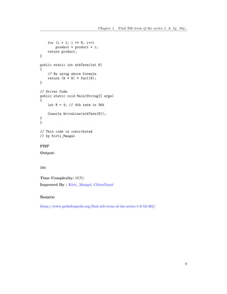 Chapter 1. Find Nth term of the series 1, 8, 54, 384…
for (i = 1; i <= N; i++)
product = product * i;
return product;
}
public static int nthTerm(int N)
{
// By using above formula
return (N * N) * fact(N);
}
// Driver Code
public static void Main(String[] args)
{
int N = 4; // 4th term is 384
Console.WriteLine(nthTerm(N));
}
}
// This code is contributed
// by Kirti_Mangal
PHP
Output:
384
Time Complexity: O(N)
Improved By : Kirti_Mangal, ChitraNayal
Source
https://www.geeksforgeeks.org/find-nth-term-of-the-series-1-8-54-384/
9
 