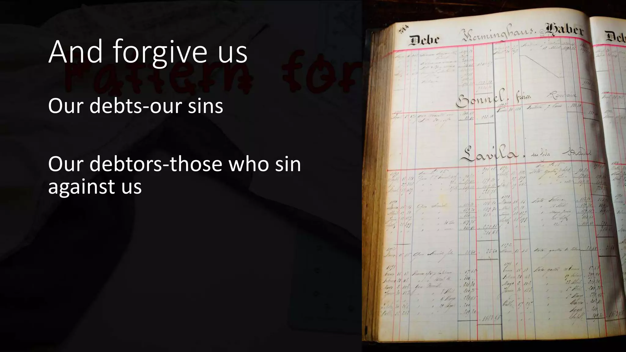 And forgive us
Our debts-our sins
Our debtors-those who sin
against us
Ephesians 4:32…Be
kind to one
another, tender-
hearted, forgiving
each other, just as
God in Christ also
has forgiven you.
 