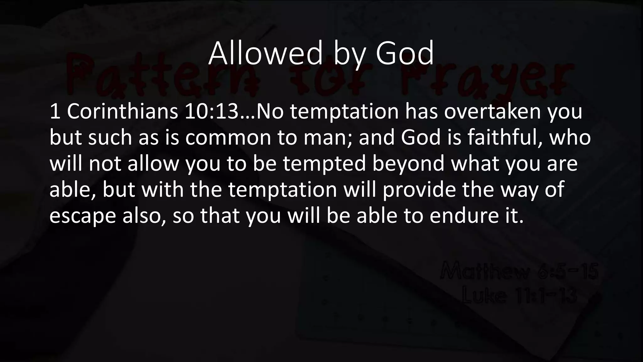 Allowed by God
1 Corinthians 10:13…No temptation has overtaken you
but such as is common to man; and God is faithful, who
will not allow you to be tempted beyond what you are
able, but with the temptation will provide the way of
escape also, so that you will be able to endure it.
 