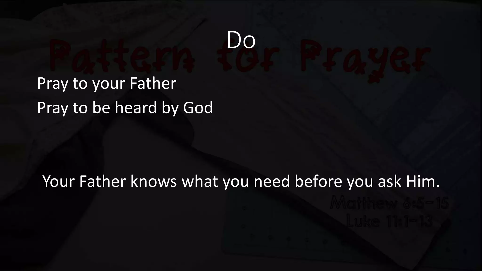 Do
Pray to your Father
Pray to be heard by God
Your Father knows what you need before you ask Him.
 