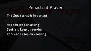 Persistent Prayer
The Greek tense is important
Ask and keep on asking
Seek and keep on seeking
Knock and keep on knocking
 