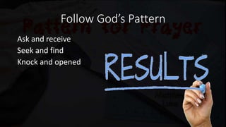 Follow God’s Pattern
Ask and receive
Seek and find
Knock and opened
 