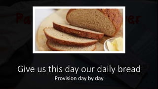 Give us this day our daily bread
Provision day by day
 