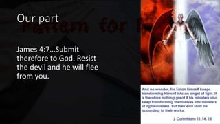 Our part
James 4:7…Submit
therefore to God. Resist
the devil and he will flee
from you.
 
