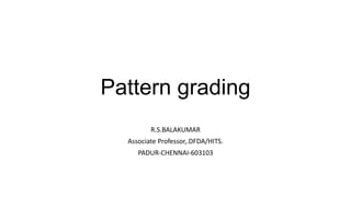 Pattern grading
R.S.BALAKUMAR
Associate Professor,.DFDA/HITS.
PADUR-CHENNAI-603103
 