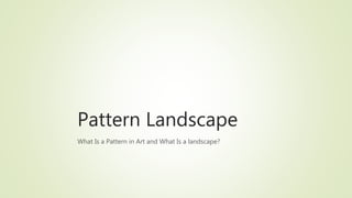 Pattern Landscape
What Is a Pattern in Art and What Is a landscape?
 
