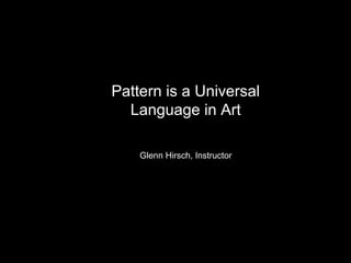 Pattern is a Universal
Language in Art
Glenn Hirsch, Instructor
 
