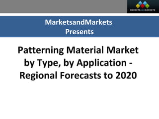 MarketsandMarkets
Presents
Patterning Material Market
by Type, by Application -
Regional Forecasts to 2020
 