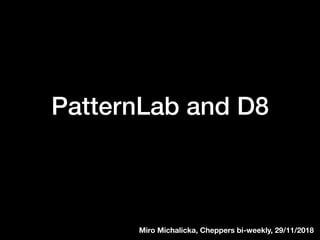 PatternLab and D8
Miro Michalicka, Cheppers bi-weekly, 29/11/2018
 