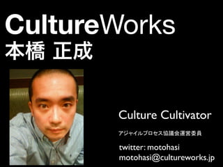 CultureWorks


        Culture Cultivator	

                              	
  

        twitter: motohasi	

        motohasi@cultureworks.jp	

 