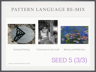 PATTERN LANGUAGE RE-MIX 
Seasoned Timing Connection to the Earth Retreat and Reflection 
Image for Seasoned Timing: Liz West SEED 5 (3/3) 
 