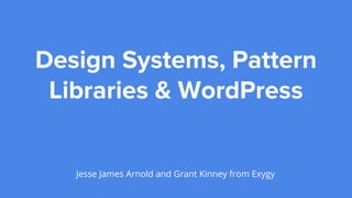 Design Systems, Pattern
Libraries & WordPress
Jesse James Arnold and Grant Kinney from Exygy
 