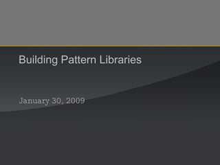 Building Pattern Libraries January 30, 2009 