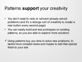 Patterns support your creativity
• You don‘t need to redo or reinvent already solved
problems (and it‘s a strange sort of ...