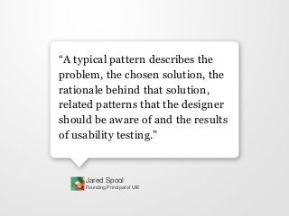 Jared Spool!
Founding Principal of UIE
“A typical pattern describes the
problem, the chosen solution, the
rationale behind...