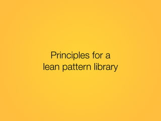 Lean processes & documentation
• A not-so-perfect pattern library is a lot better than a
perfectly documented but outdated...