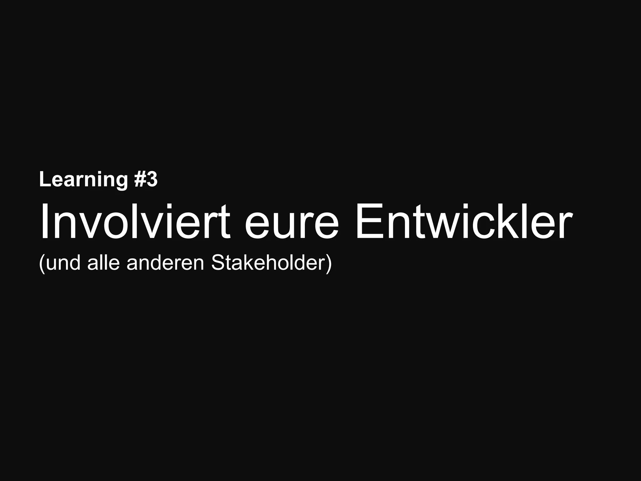 Learning #3
Involviert eure Entwickler
(und alle anderen Stakeholder)
 