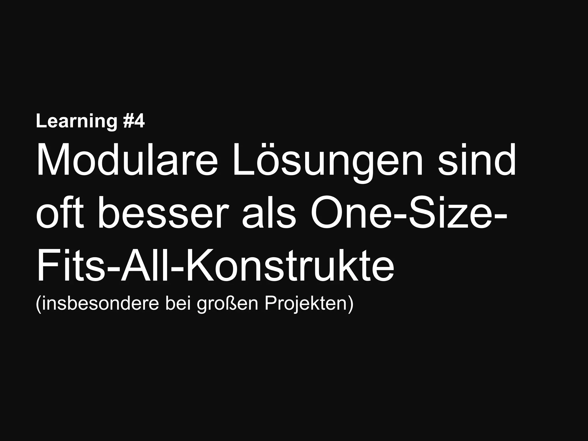 Learning #4
Modulare Lösungen sind
oft besser als One-Size-
Fits-All-Konstrukte
(insbesondere bei großen Projekten)
 