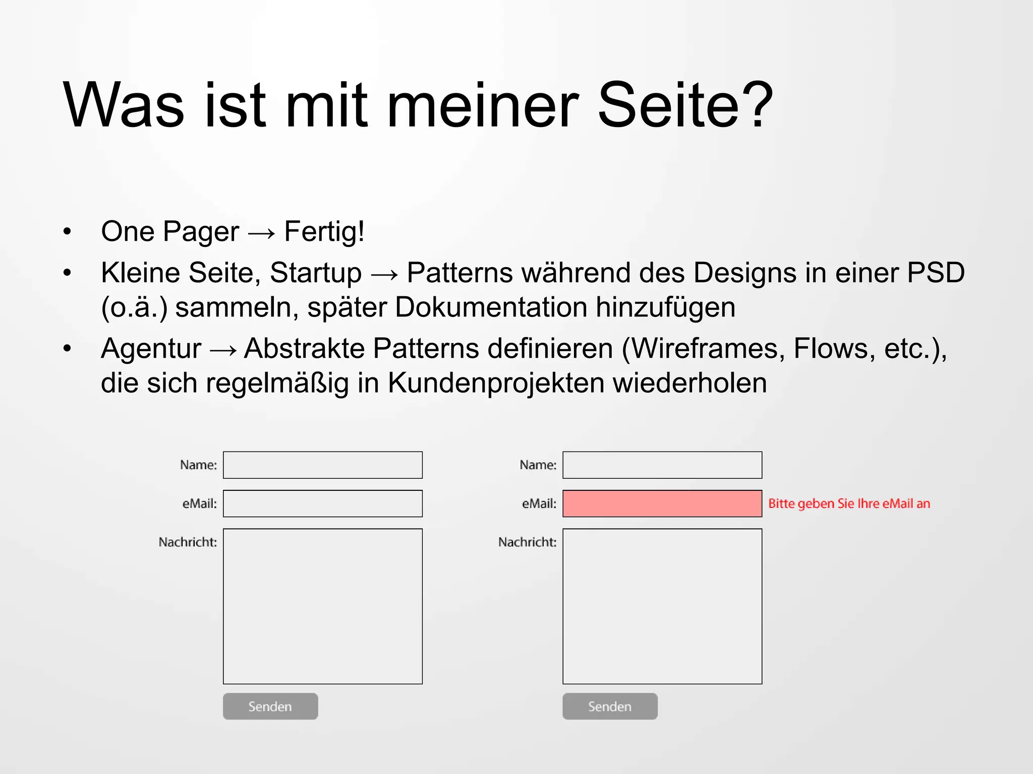 Was ist mit meiner Seite?
• One Pager → Fertig!
• Kleine Seite, Startup → Patterns während des Designs in einer PSD
(o.ä.) sammeln, später Dokumentation hinzufügen
• Agentur → Abstrakte Patterns definieren (Wireframes, Flows, etc.),
die sich regelmäßig in Kundenprojekten wiederholen
 