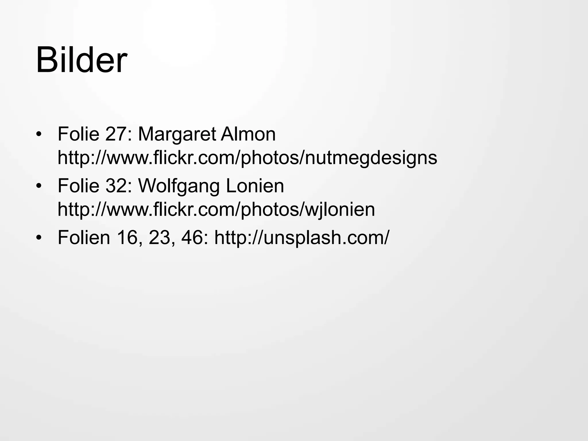 Bilder
• Folie 27: Margaret Almon
http://www.flickr.com/photos/nutmegdesigns
• Folie 32: Wolfgang Lonien
http://www.flickr.com/photos/wjlonien
• Folien 16, 23, 46: http://unsplash.com/
 