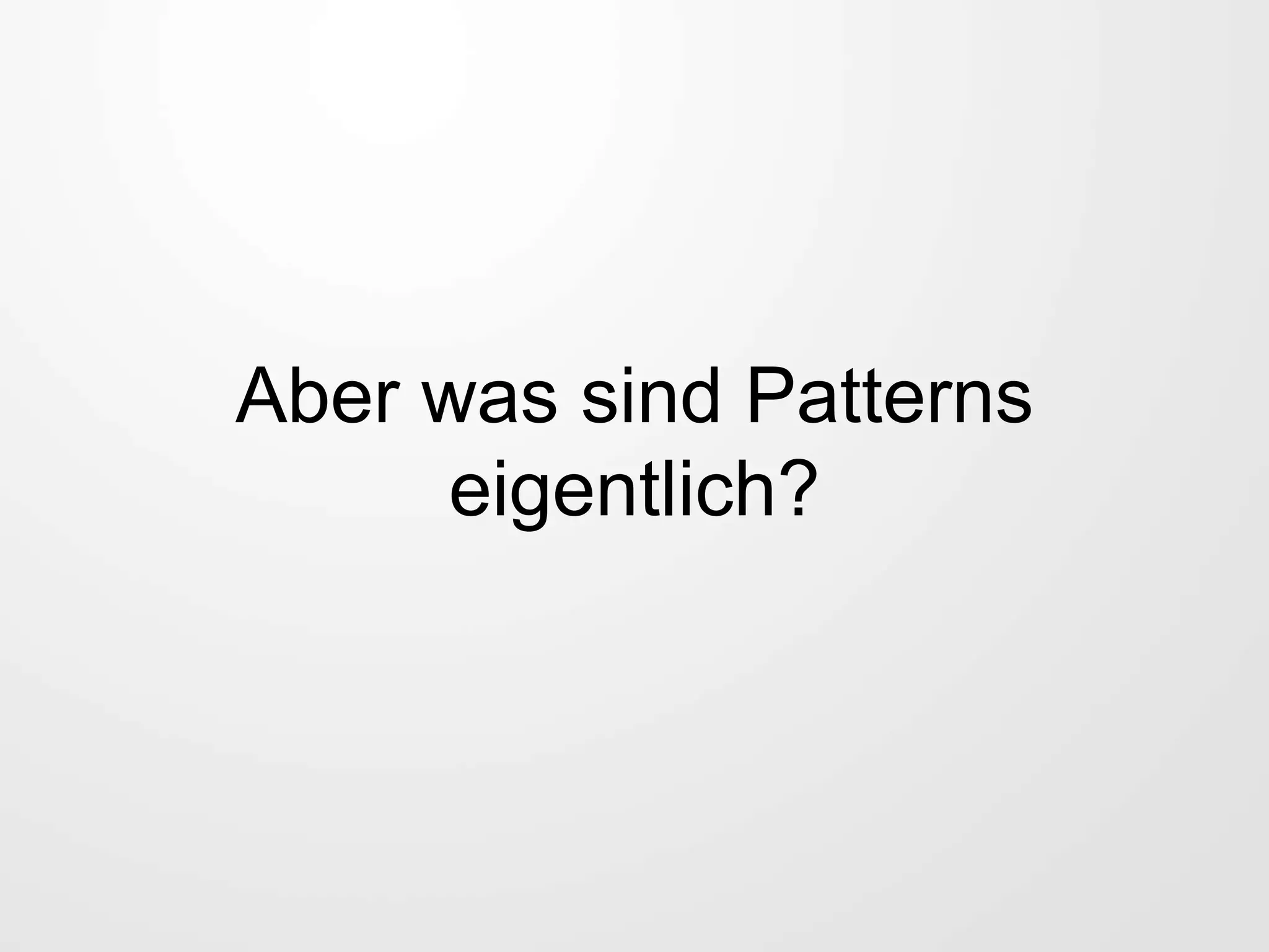 Aber was sind Patterns
eigentlich?
 
