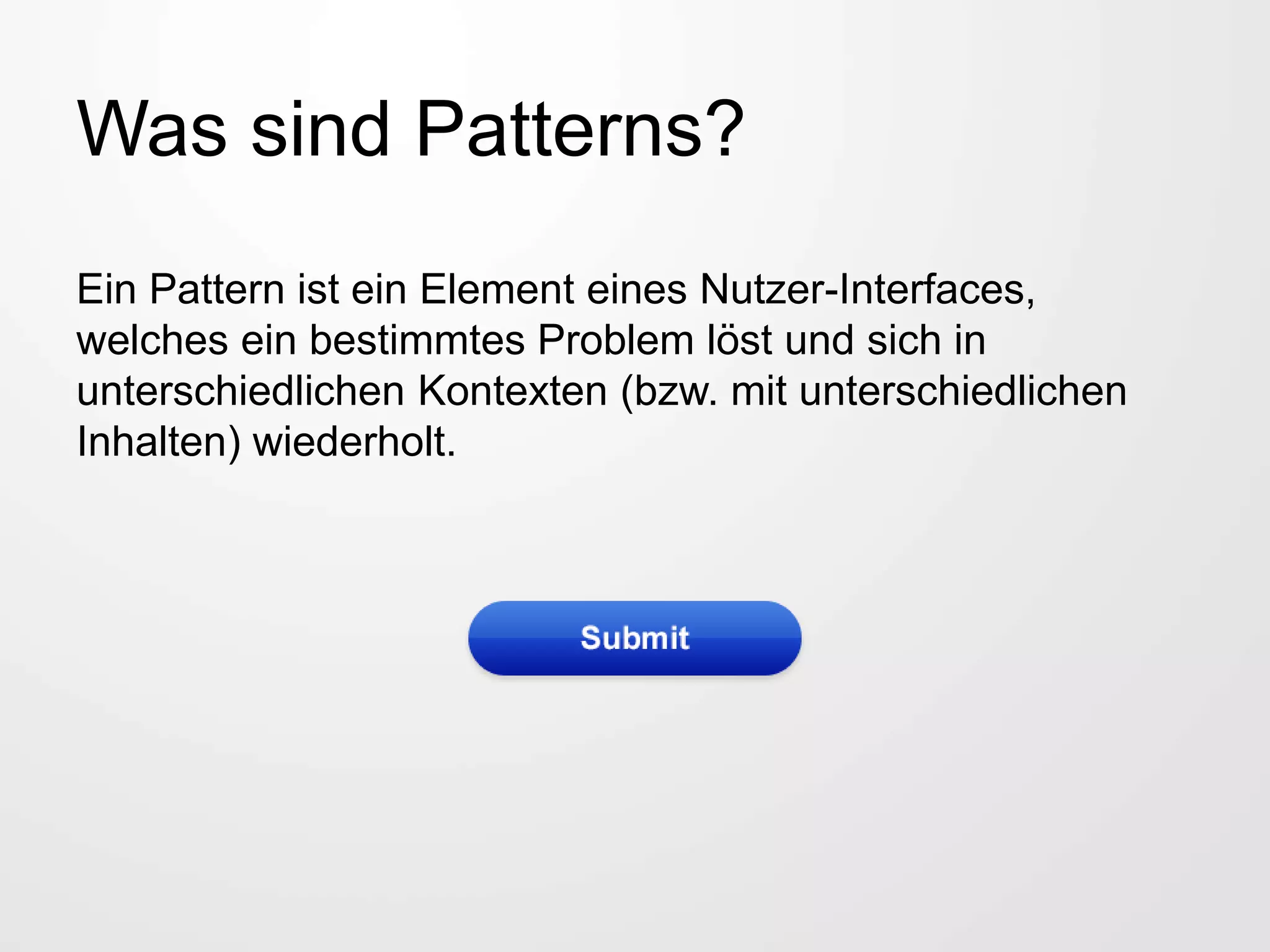 Was sind Patterns?
Ein Pattern ist ein Element eines Nutzer-Interfaces,
welches ein bestimmtes Problem löst und sich in
unterschiedlichen Kontexten (bzw. mit unterschiedlichen
Inhalten) wiederholt.
 