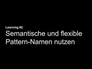 Learning #2
Semantische und flexible
Pattern-Namen nutzen
 