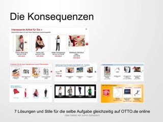 Die Konsequenzen
7 Lösungen und Stile für die selbe Aufgabe gleichzeitig auf OTTO.de online
(das haben wir schon behoben)
 