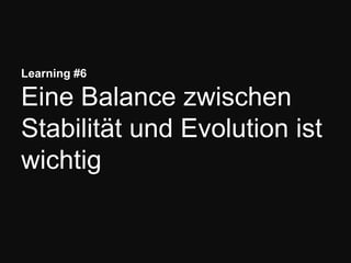 Learning #6
Eine Balance zwischen
Stabilität und Evolution ist
wichtig
 
