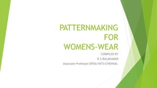 PATTERNMAKING
FOR
WOMENS-WEAR
COMPILED BY
R.S.BALAKUMAR
Associate Professor/DFDA/HITS/CHENNAI.
 