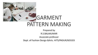 GARMENT
PATTERN MAKING
Prepared by
R.S.BALAKUMAR
Associate professor
Dept. of Fashion Design &Arts. HITS/PADUR/603103
 