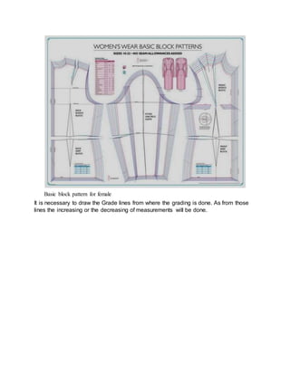 Basic block pattern for female
It is necessary to draw the Grade lines from where the grading is done. As from those
lines the increasing or the decreasing of measurements will be done.
 