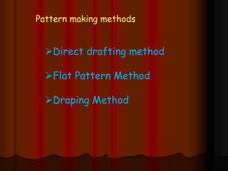Pattern making methods
Direct drafting method
Flat Pattern Method
Draping Method
 