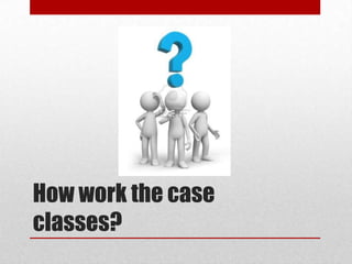 How work the case
classes?

 