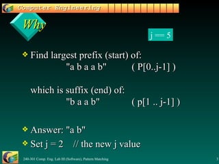 Why Find largest prefix (start) of: "a b a a b" ( P[0..j-1] ) which is suffix (end) of: "b a a b" ( p[1 .. j-1] ) Answer: "a b" Set j = 2  // the new j value j == 5 