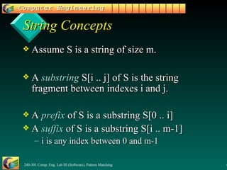 String Concepts Assume S is a string of size m. A  substring  S[i .. j] of S is the string fragment between indexes i and j. A  prefix  of S is a substring S[0 .. i] A  suffix  of S is a substring S[i .. m-1] i is any index between 0 and m-1  