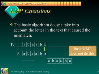KMP Extensions The basic algorithm doesn't take into account the letter in the text that caused the mismatch. a a a b b x T: P: Basic KMP does  not  do this. a a a b b a a a a b b a 