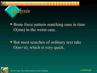 Analysis Brute force pattern matching runs in time O(mn) in the worst case. But most searches of ordinary text take  O(m+n), which is very quick.  continued 